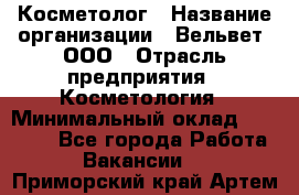 Косметолог › Название организации ­ Вельвет, ООО › Отрасль предприятия ­ Косметология › Минимальный оклад ­ 35 000 - Все города Работа » Вакансии   . Приморский край,Артем г.